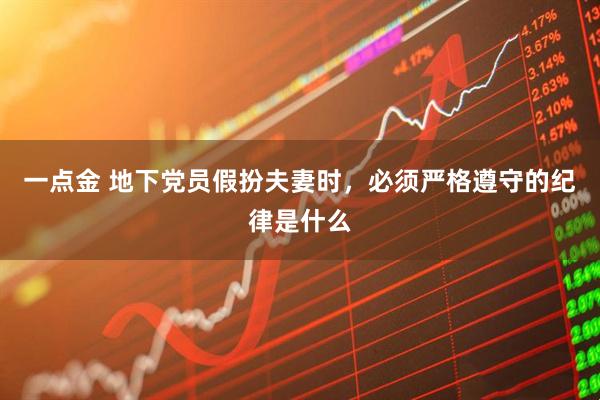 一点金 地下党员假扮夫妻时，必须严格遵守的纪律是什么