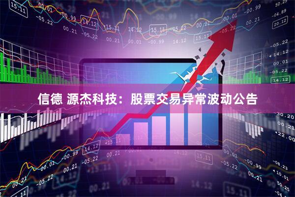 信德 源杰科技：股票交易异常波动公告